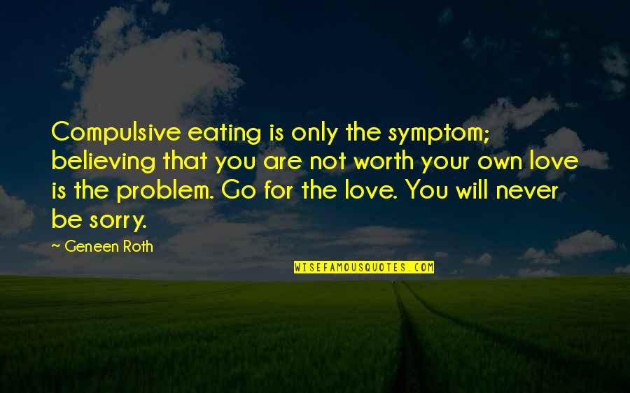Not Worth Love Quotes By Geneen Roth: Compulsive eating is only the symptom; believing that