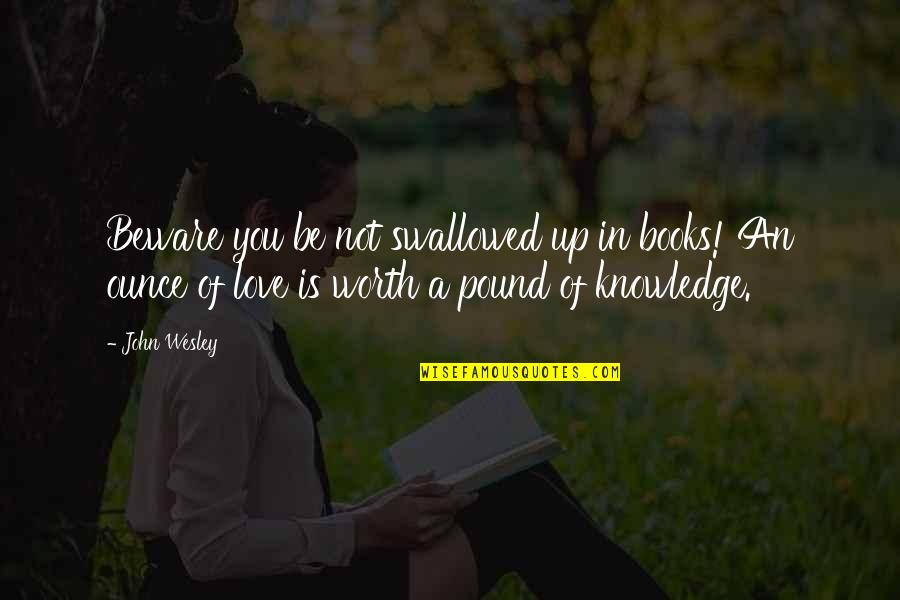 Not Worth Love Quotes By John Wesley: Beware you be not swallowed up in books!