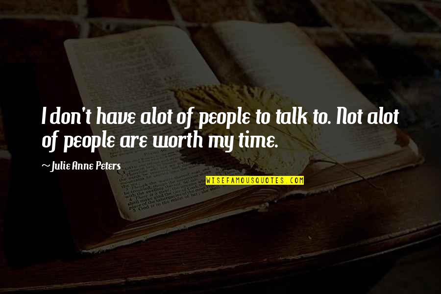 Not Worth My Time Quotes By Julie Anne Peters: I don't have alot of people to talk