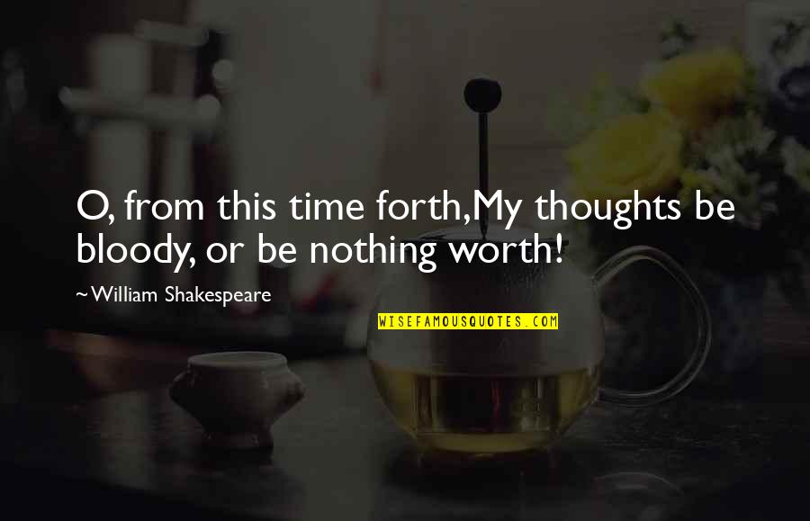 Not Worth My Time Quotes By William Shakespeare: O, from this time forth,My thoughts be bloody,