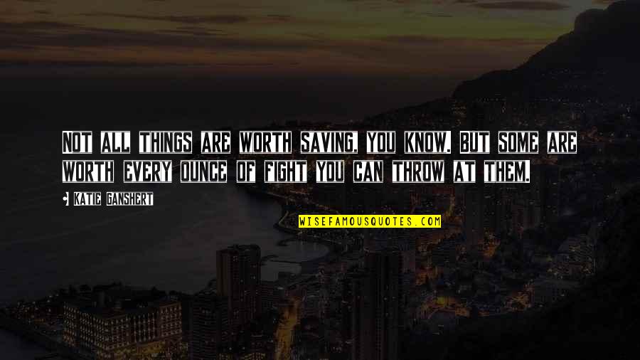 Not Worth The Fight Quotes By Katie Ganshert: Not all things are worth saving, you know. Not Worth The Fight Quotes By Katie Ganshert: Not all things are worth saving, you know.