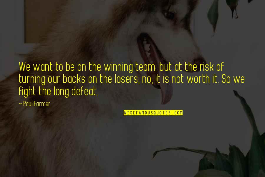 Not Worth The Fight Quotes By Paul Farmer: We want to be on the winning team, Not Worth The Fight Quotes By Paul Farmer: We want to be on the winning team,