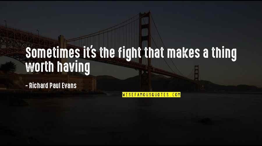 Not Worth The Fight Quotes By Richard Paul Evans: Sometimes it's the fight that makes a thing Not Worth The Fight Quotes By Richard Paul Evans: Sometimes it's the fight that makes a thing