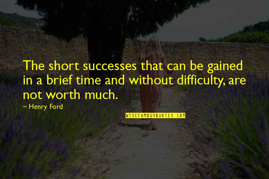 Not Worth Time Quotes By Henry Ford: The short successes that can be gained in