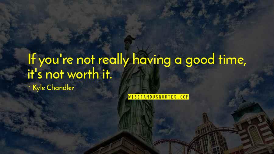 Not Worth Time Quotes By Kyle Chandler: If you're not really having a good time,