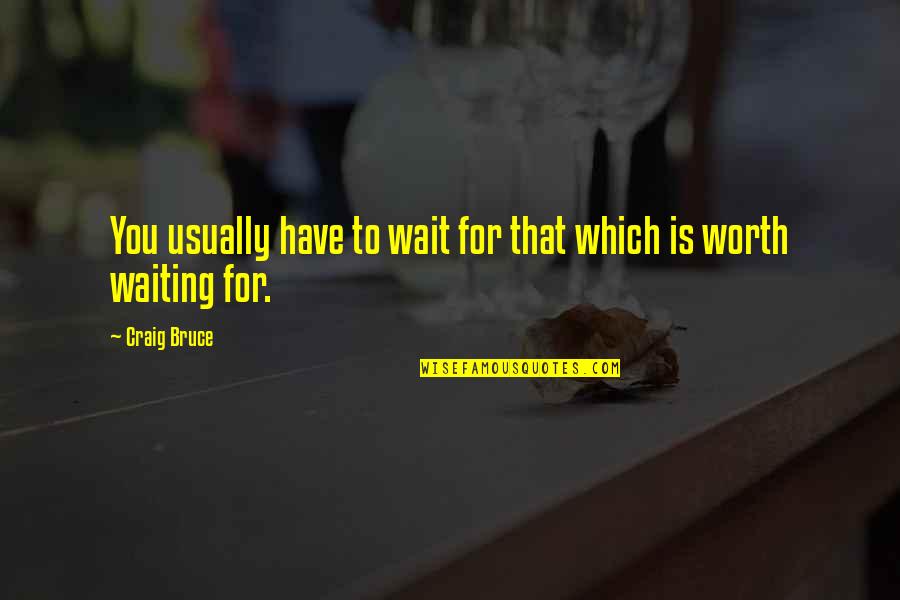 Not Worth Waiting Quotes By Craig Bruce: You usually have to wait for that which