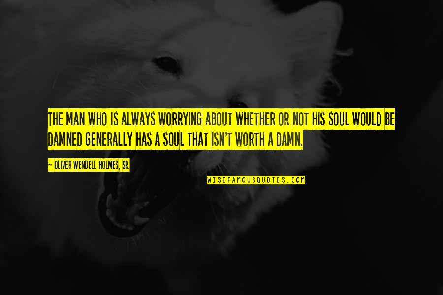 Not Worth Worrying Quotes By Oliver Wendell Holmes, Sr.: The man who is always worrying about whether