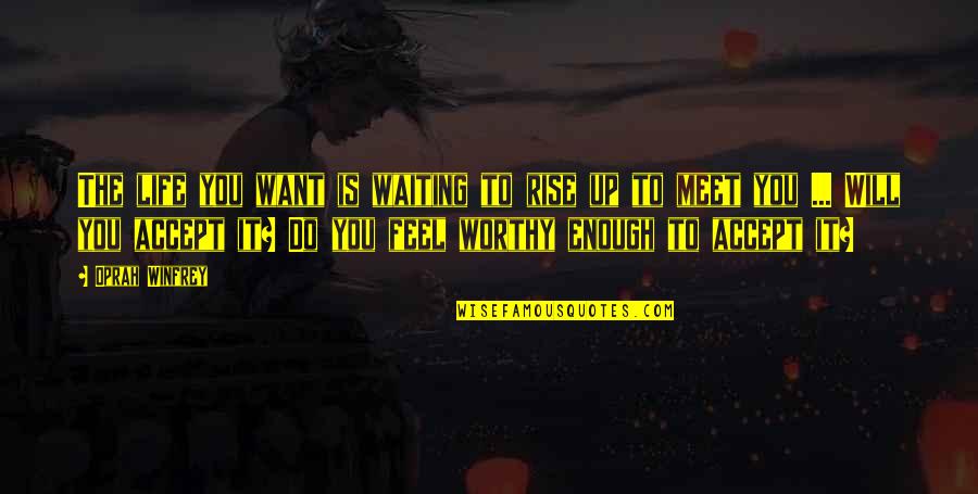 Not Worthy Enough Quotes By Oprah Winfrey: The life you want is waiting to rise