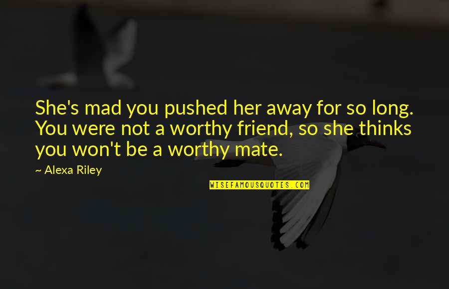 Not Worthy Friend Quotes By Alexa Riley: She's mad you pushed her away for so
