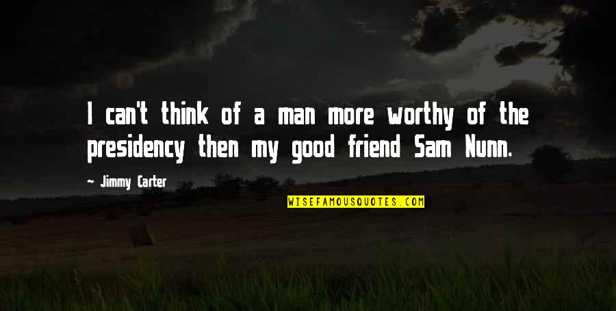 Not Worthy Friend Quotes By Jimmy Carter: I can't think of a man more worthy