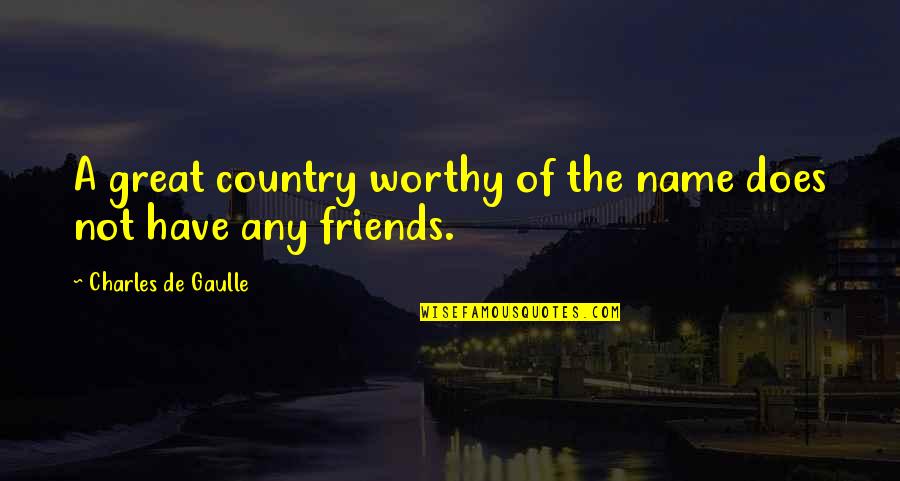 Not Worthy Friends Quotes By Charles De Gaulle: A great country worthy of the name does