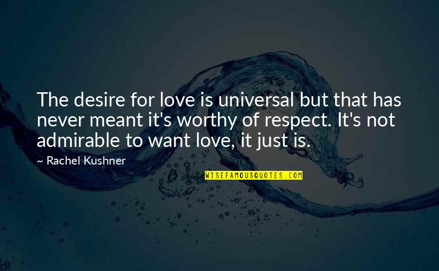 Not Worthy Of Love Quotes By Rachel Kushner: The desire for love is universal but that Not Worthy Of Love Quotes By Rachel Kushner: The desire for love is universal but that