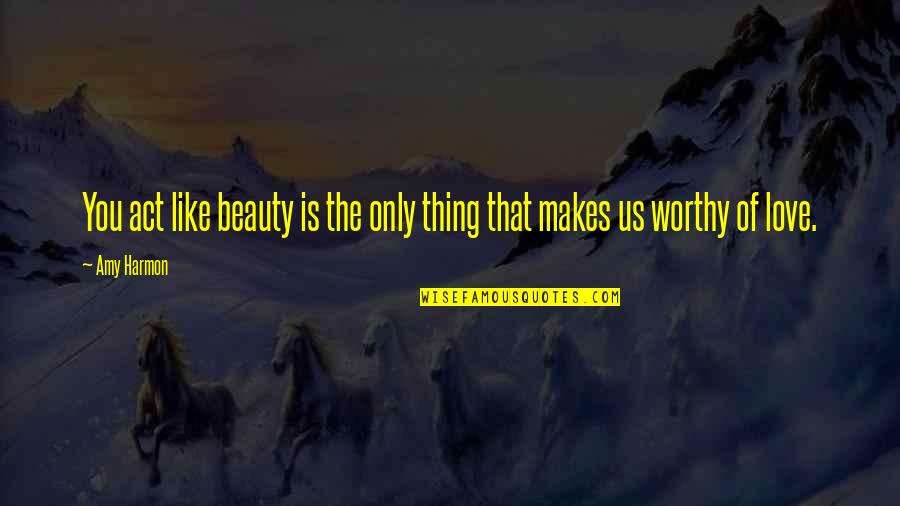 Not Worthy Of My Love Quotes By Amy Harmon: You act like beauty is the only thing