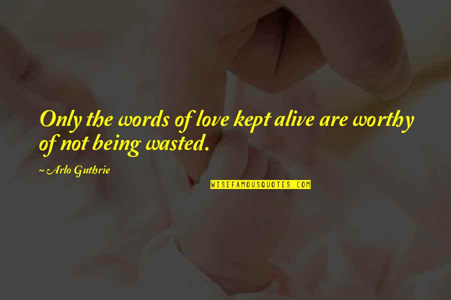 Not Worthy Of My Love Quotes By Arlo Guthrie: Only the words of love kept alive are