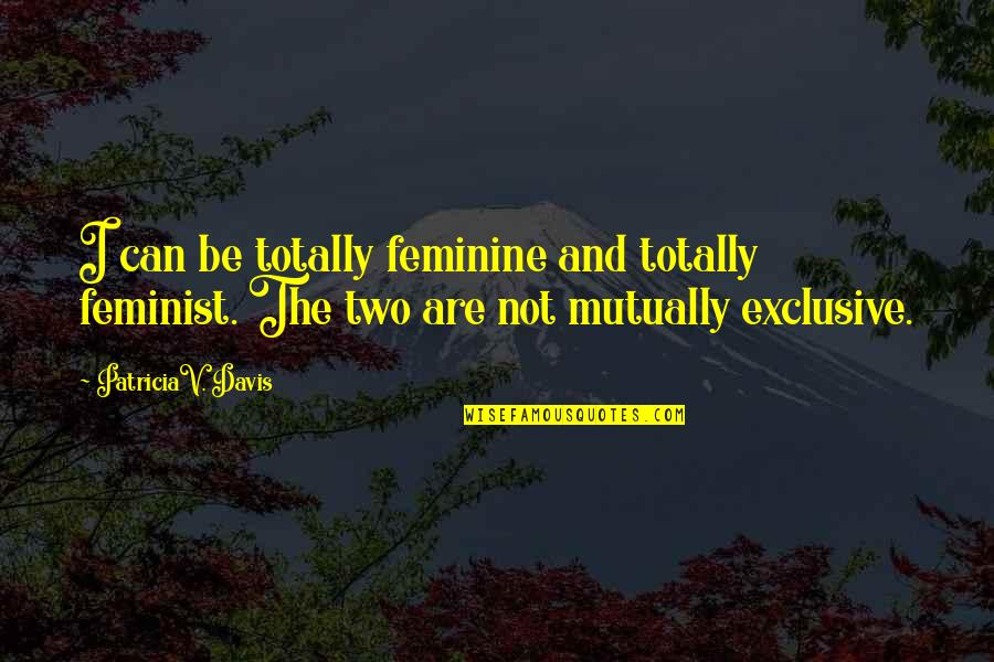 Not Worthy Of My Time Quotes By PatriciaV. Davis: I can be totally feminine and totally feminist.