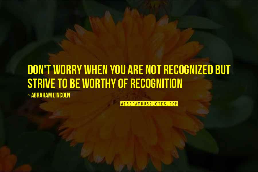 Not Worthy Of You Quotes By Abraham Lincoln: Don't worry when you are not recognized but