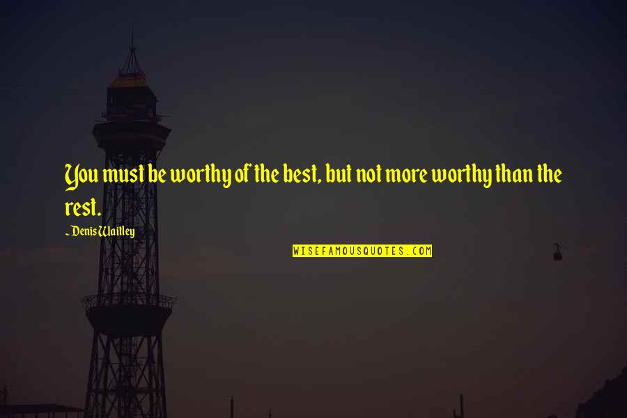 Not Worthy Of You Quotes By Denis Waitley: You must be worthy of the best, but