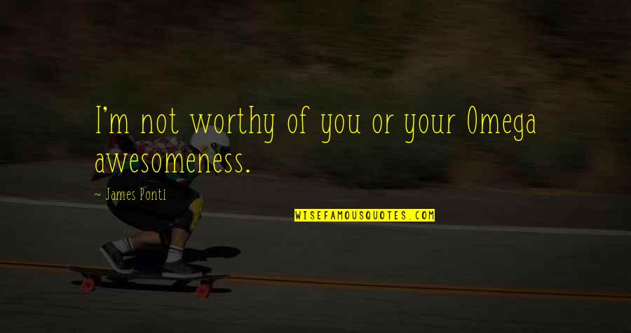 Not Worthy Of You Quotes By James Ponti: I'm not worthy of you or your Omega Not Worthy Of You Quotes By James Ponti: I'm not worthy of you or your Omega