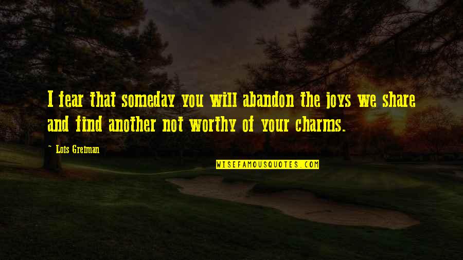 Not Worthy Of You Quotes By Lois Greiman: I fear that someday you will abandon the Not Worthy Of You Quotes By Lois Greiman: I fear that someday you will abandon the