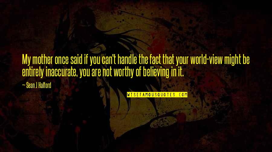 Not Worthy Of You Quotes By Sean J Halford: My mother once said if you can't handle Not Worthy Of You Quotes By Sean J Halford: My mother once said if you can't handle
