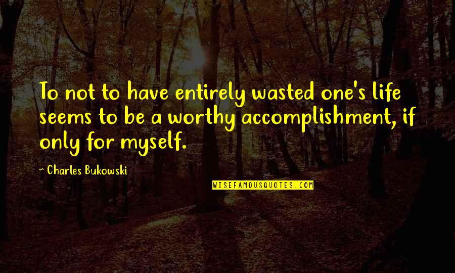 Not Worthy Quotes By Charles Bukowski: To not to have entirely wasted one's life Not Worthy Quotes By Charles Bukowski: To not to have entirely wasted one's life