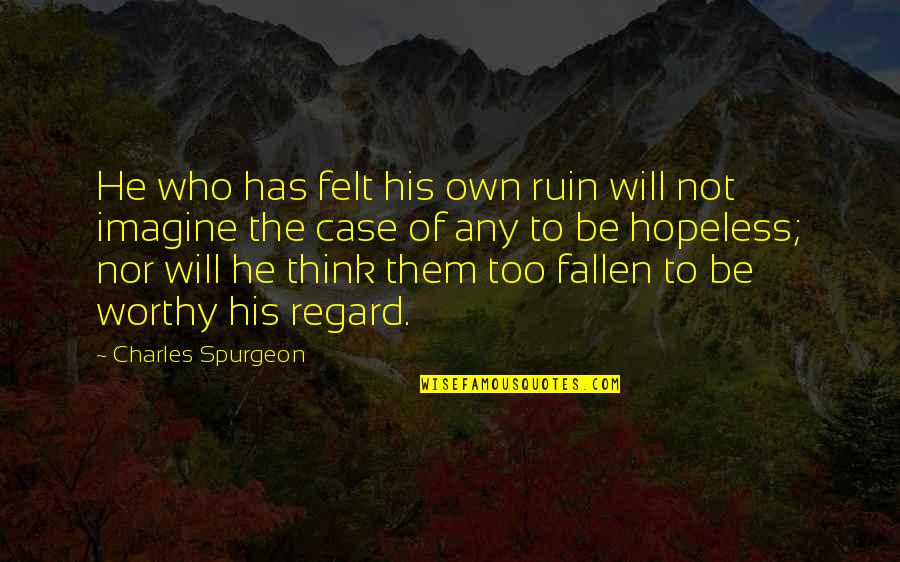 Not Worthy Quotes By Charles Spurgeon: He who has felt his own ruin will Not Worthy Quotes By Charles Spurgeon: He who has felt his own ruin will