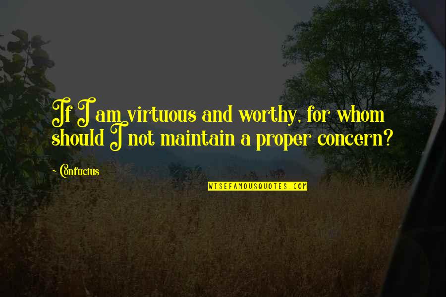 Not Worthy Quotes By Confucius: If I am virtuous and worthy, for whom