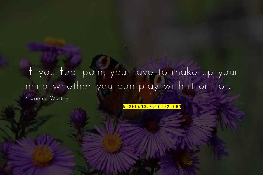 Not Worthy Quotes By James Worthy: If you feel pain, you have to make