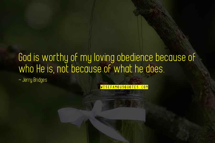 Not Worthy Quotes By Jerry Bridges: God is worthy of my loving obedience because Not Worthy Quotes By Jerry Bridges: God is worthy of my loving obedience because