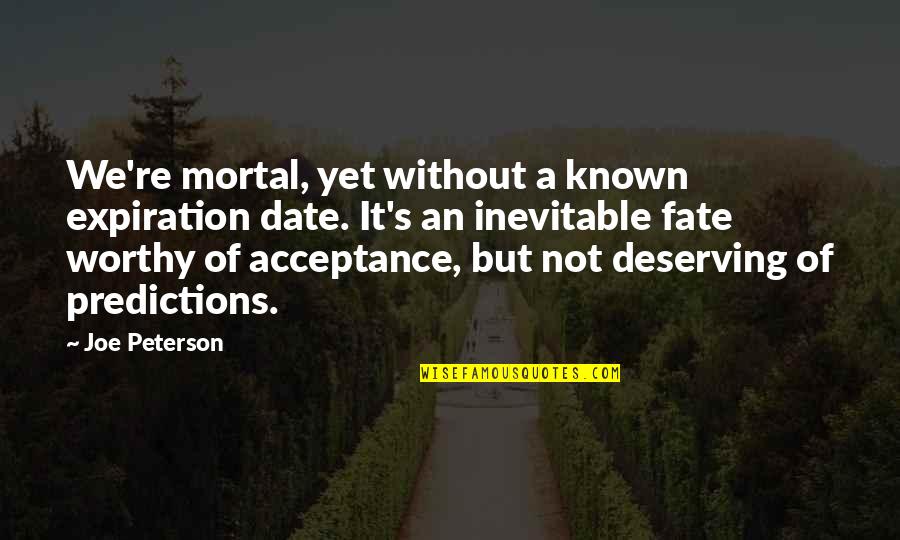 Not Worthy Quotes By Joe Peterson: We're mortal, yet without a known expiration date. Not Worthy Quotes By Joe Peterson: We're mortal, yet without a known expiration date.