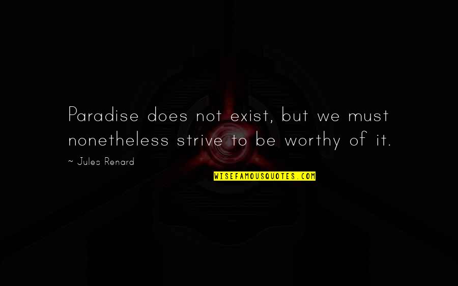 Not Worthy Quotes By Jules Renard: Paradise does not exist, but we must nonetheless