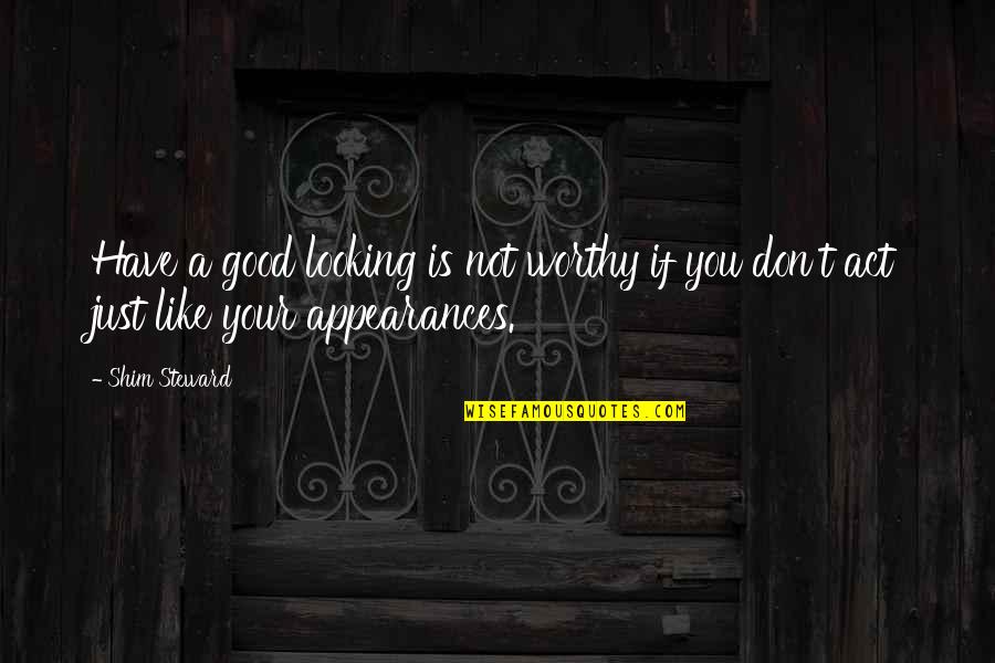 Not Worthy Quotes By Shim Steward: Have a good looking is not worthy if