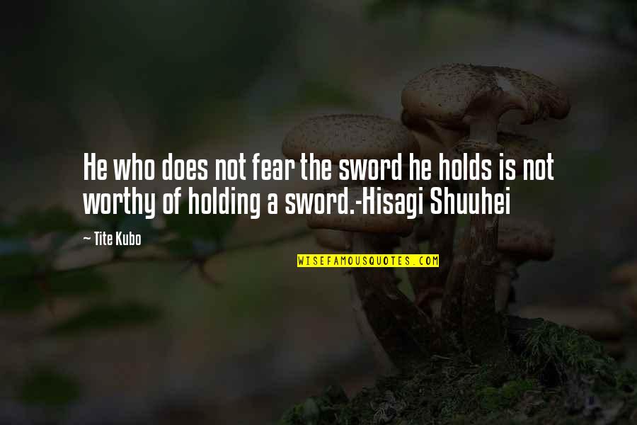Not Worthy Quotes By Tite Kubo: He who does not fear the sword he Not Worthy Quotes By Tite Kubo: He who does not fear the sword he