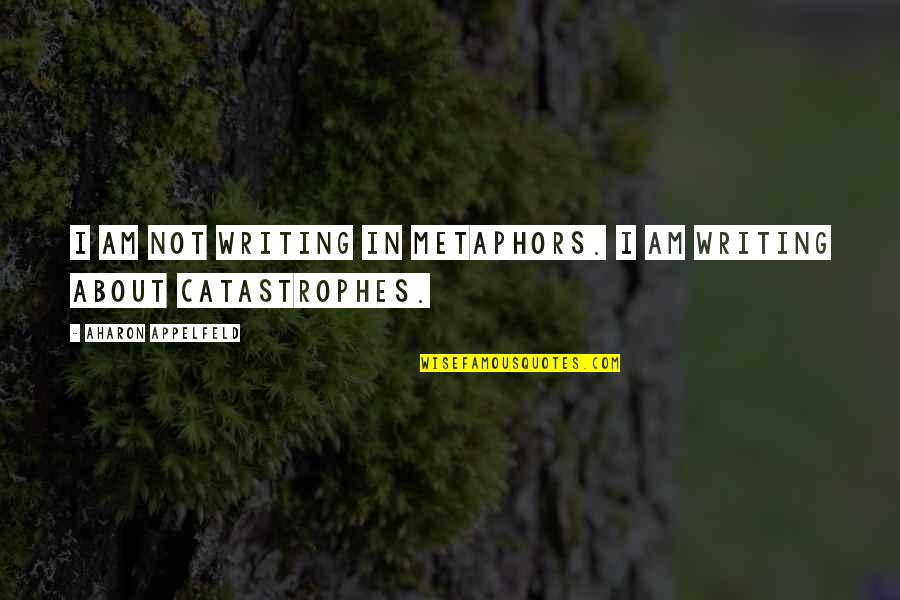 Not Writing Quotes By Aharon Appelfeld: I am not writing in metaphors. I am