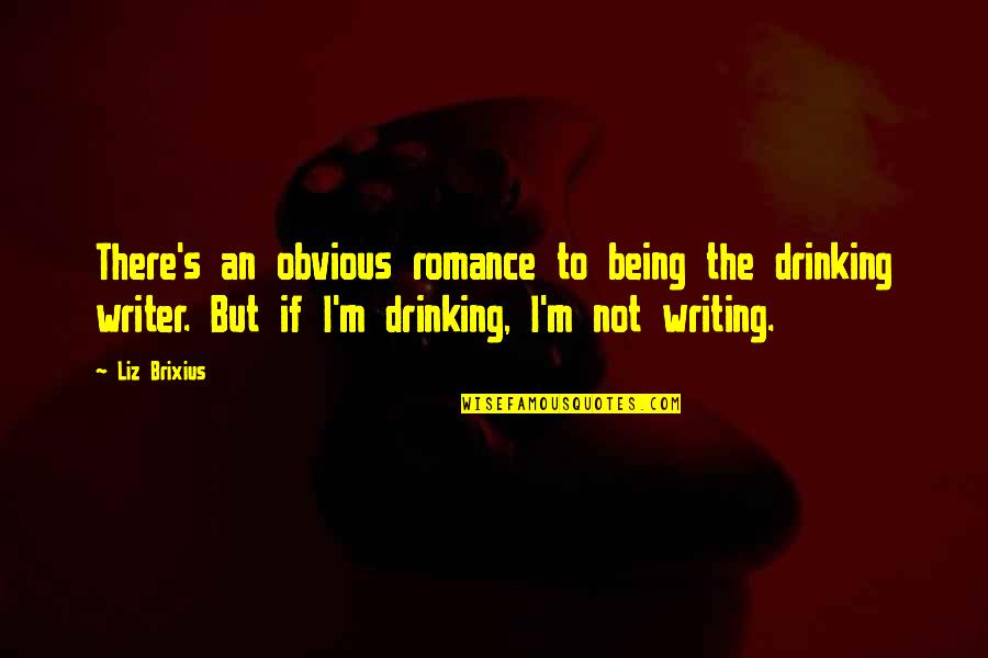 Not Writing Quotes By Liz Brixius: There's an obvious romance to being the drinking