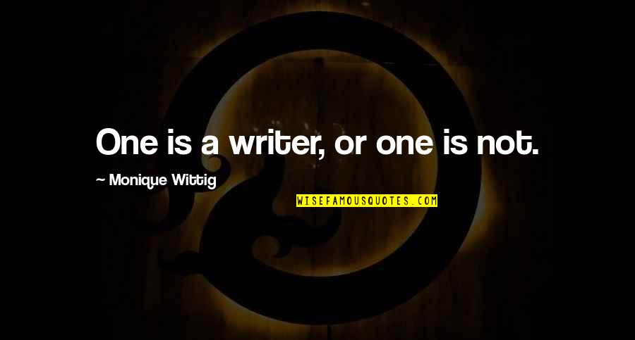 Not Writing Quotes By Monique Wittig: One is a writer, or one is not.