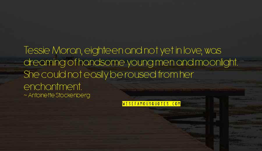 Not Yet Love Quotes By Antoinette Stockenberg: Tessie Moran, eighteen and not yet in love, Not Yet Love Quotes By Antoinette Stockenberg: Tessie Moran, eighteen and not yet in love,
