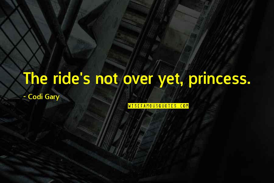Not Yet Love Quotes By Codi Gary: The ride's not over yet, princess. Not Yet Love Quotes By Codi Gary: The ride's not over yet, princess.