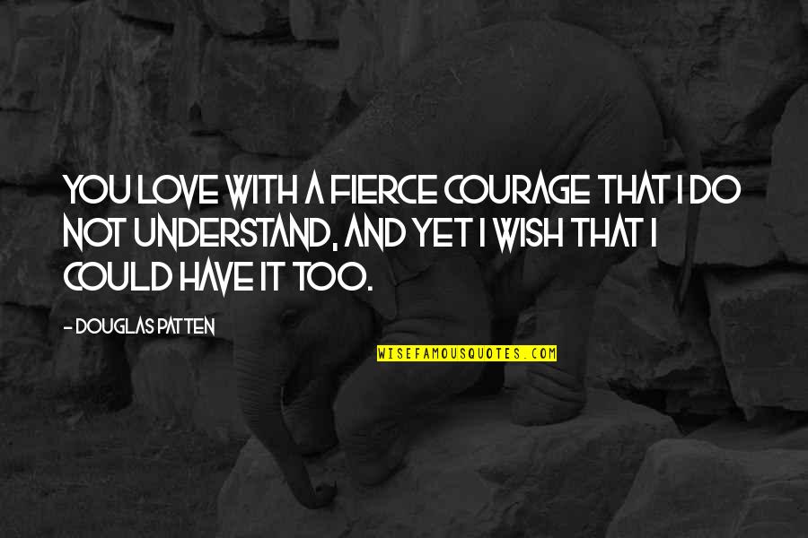 Not Yet Love Quotes By Douglas Patten: You love with a fierce courage that I Not Yet Love Quotes By Douglas Patten: You love with a fierce courage that I