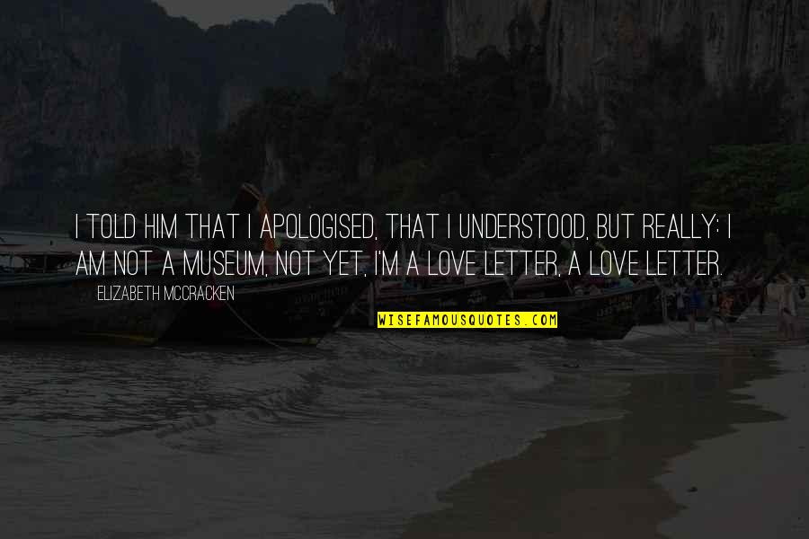 Not Yet Love Quotes By Elizabeth McCracken: I told him that I apologised, that I Not Yet Love Quotes By Elizabeth McCracken: I told him that I apologised, that I