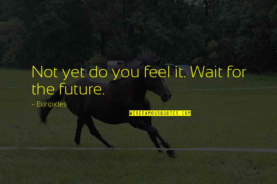 Not Yet Love Quotes By Euripides: Not yet do you feel it. Wait for Not Yet Love Quotes By Euripides: Not yet do you feel it. Wait for