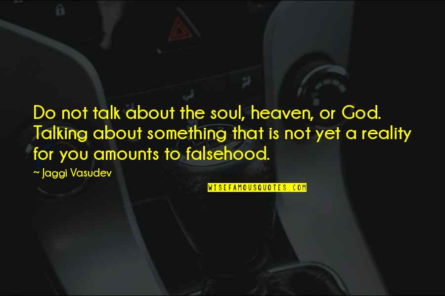 Not Yet Love Quotes By Jaggi Vasudev: Do not talk about the soul, heaven, or Not Yet Love Quotes By Jaggi Vasudev: Do not talk about the soul, heaven, or