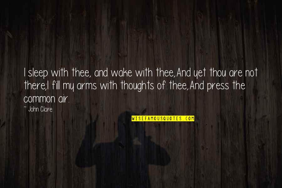 Not Yet Love Quotes By John Clare: I sleep with thee, and wake with thee,And Not Yet Love Quotes By John Clare: I sleep with thee, and wake with thee,And