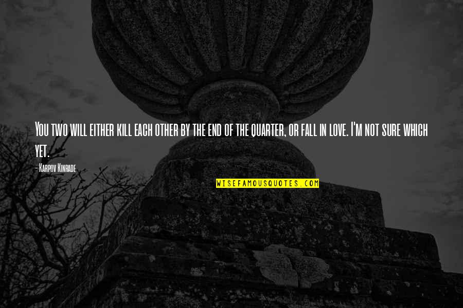 Not Yet Love Quotes By Karpov Kinrade: You two will either kill each other by Not Yet Love Quotes By Karpov Kinrade: You two will either kill each other by