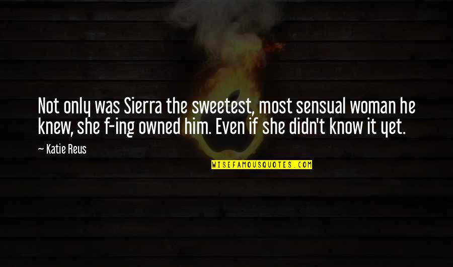 Not Yet Love Quotes By Katie Reus: Not only was Sierra the sweetest, most sensual Not Yet Love Quotes By Katie Reus: Not only was Sierra the sweetest, most sensual