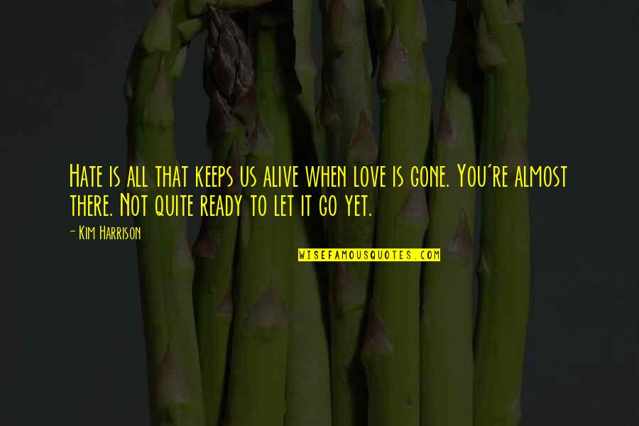 Not Yet Love Quotes By Kim Harrison: Hate is all that keeps us alive when Not Yet Love Quotes By Kim Harrison: Hate is all that keeps us alive when