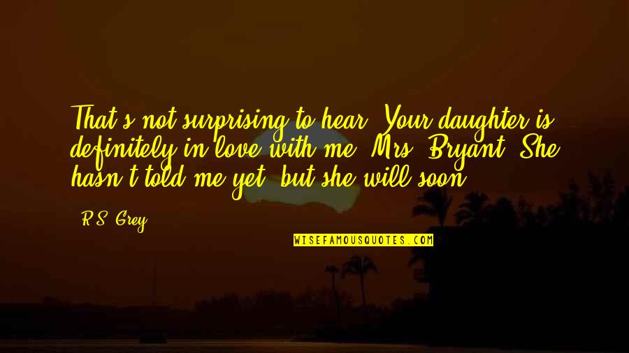 Not Yet Love Quotes By R.S. Grey: That's not surprising to hear. Your daughter is Not Yet Love Quotes By R.S. Grey: That's not surprising to hear. Your daughter is