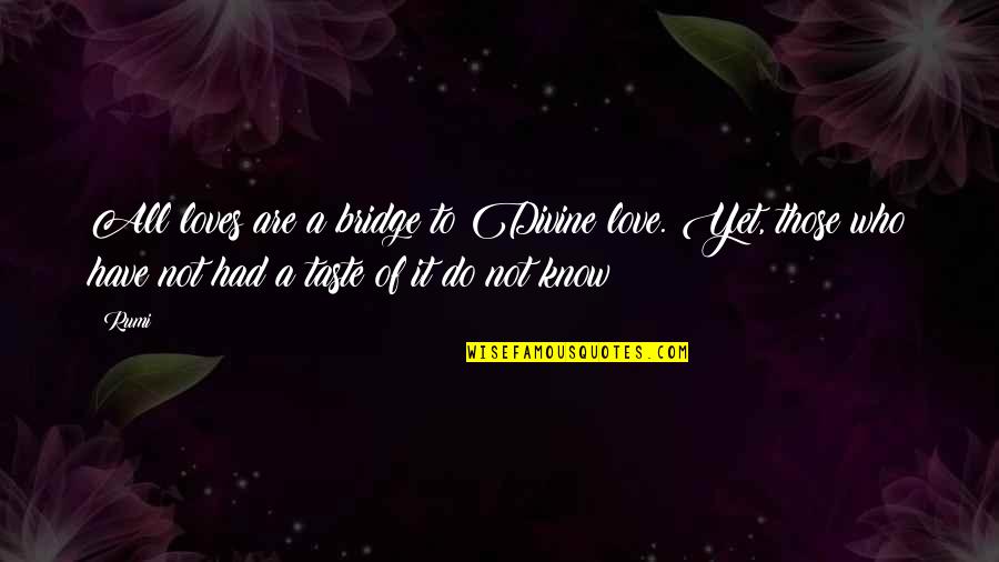 Not Yet Love Quotes By Rumi: All loves are a bridge to Divine love. Not Yet Love Quotes By Rumi: All loves are a bridge to Divine love.