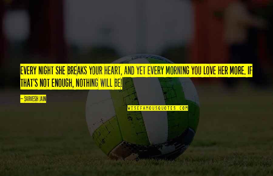 Not Yet Love Quotes By Sarvesh Jain: Every night she breaks your heart, and yet Not Yet Love Quotes By Sarvesh Jain: Every night she breaks your heart, and yet