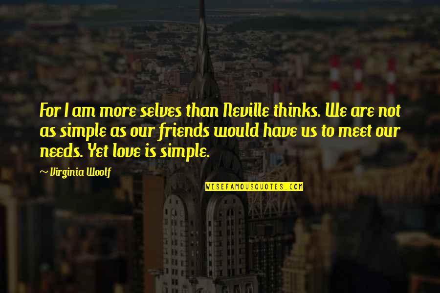 Not Yet Love Quotes By Virginia Woolf: For I am more selves than Neville thinks. Not Yet Love Quotes By Virginia Woolf: For I am more selves than Neville thinks.
